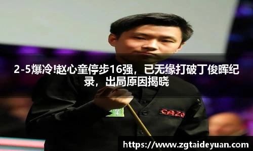 2-5爆冷!赵心童停步16强，已无缘打破丁俊晖纪录，出局原因揭晓