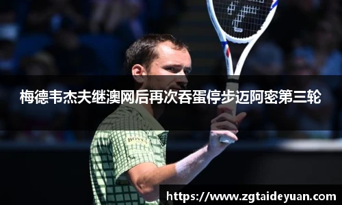 梅德韦杰夫继澳网后再次吞蛋停步迈阿密第三轮