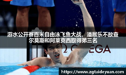 游水公开赛百米自由泳飞鱼大战，潘展乐不敌查尔莫斯和阿莱克西取得第三名